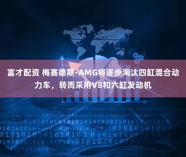 富才配资 梅赛德斯-AMG将逐步淘汰四缸混合动力车，转而采用V8和六缸发动机