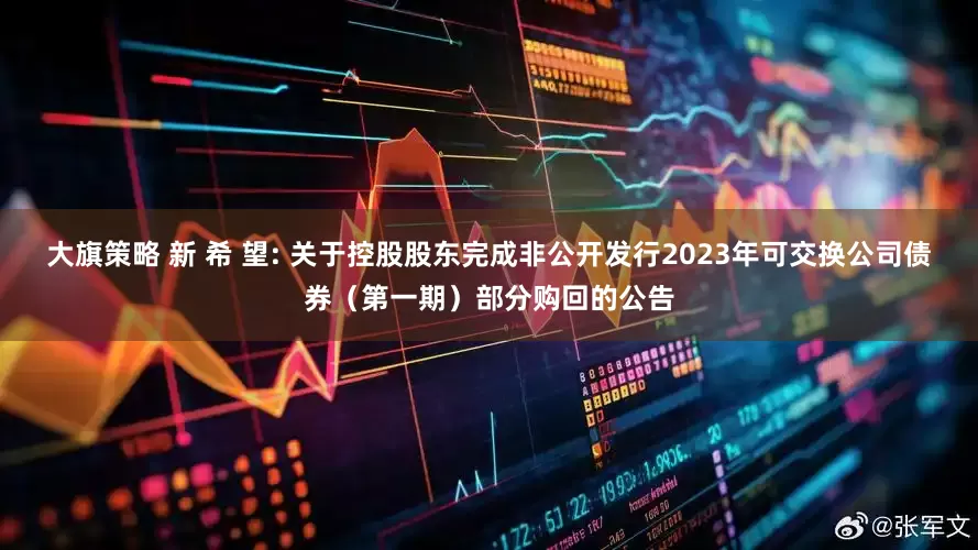 大旗策略 新 希 望: 关于控股股东完成非公开发行2023年可交换公司债券（第一期）部分购回的公告