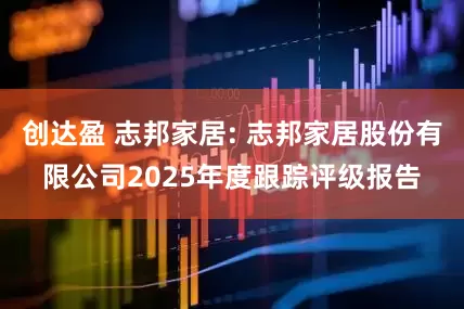 创达盈 志邦家居: 志邦家居股份有限公司2025年度跟踪评级报告