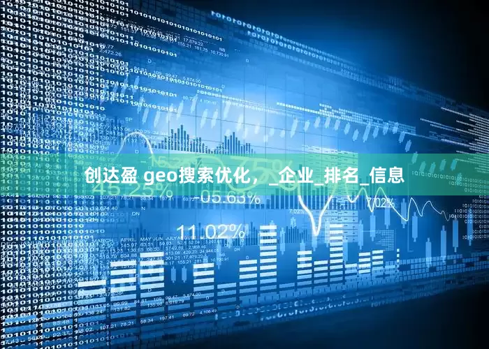 创达盈 geo搜索优化，_企业_排名_信息