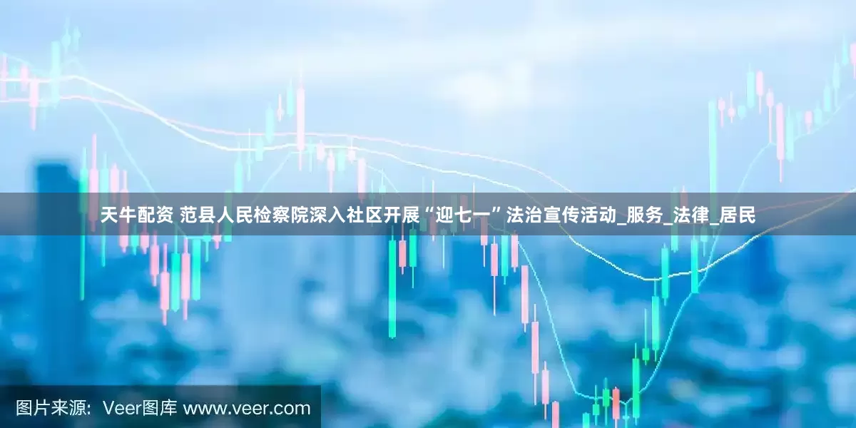 天牛配资 范县人民检察院深入社区开展“迎七一”法治宣传活动_服务_法律_居民