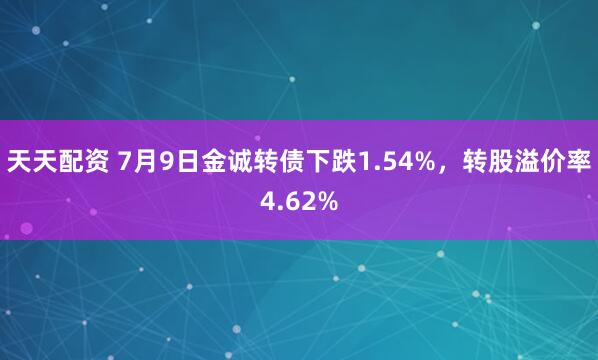 天天配资 7月9日金诚转债下跌1.54%，转股溢价率4.62%