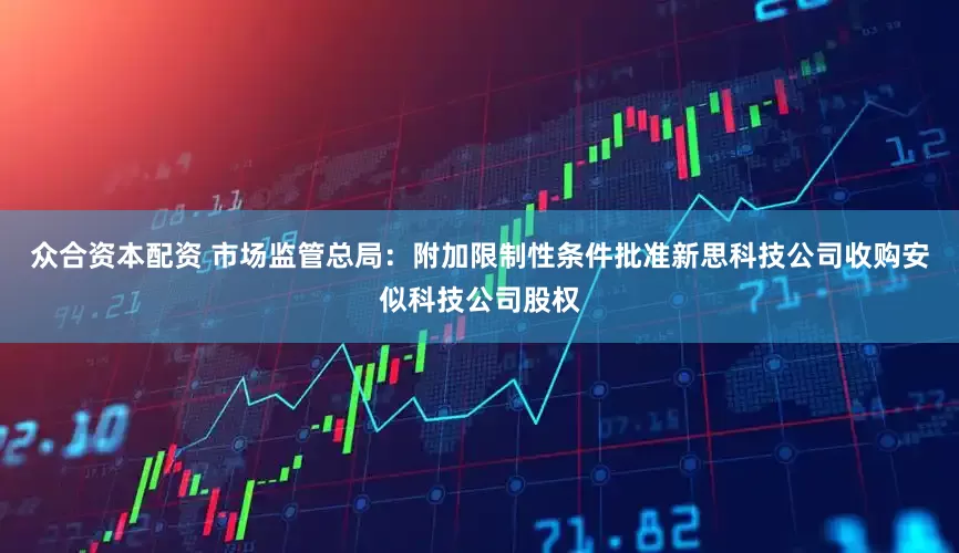 众合资本配资 市场监管总局：附加限制性条件批准新思科技公司收购安似科技公司股权