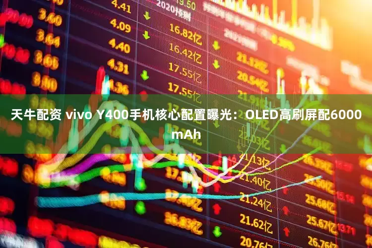 天牛配资 vivo Y400手机核心配置曝光：OLED高刷屏配6000mAh