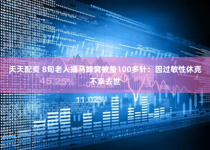 天天配资 8旬老人捅马蜂窝被蛰100多针：因过敏性休克不幸去世