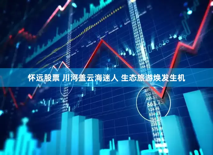 怀远股票 川河盖云海迷人 生态旅游焕发生机