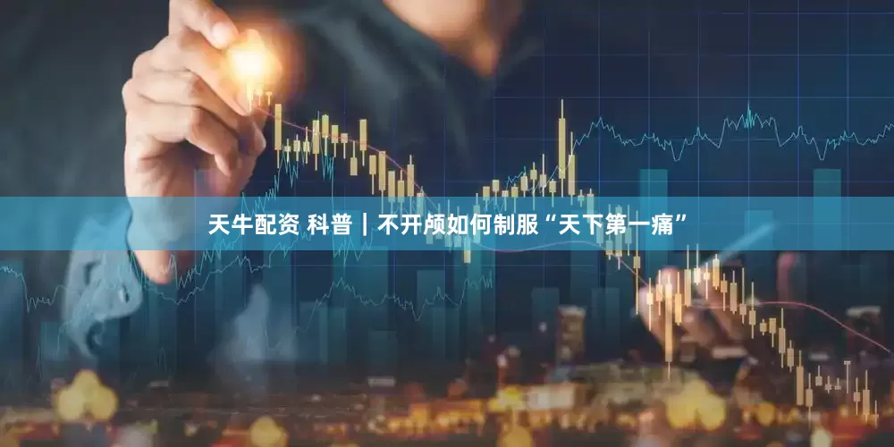 天牛配资 科普｜不开颅如何制服“天下第一痛”