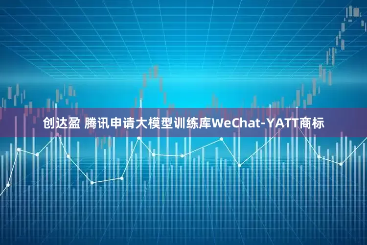 创达盈 腾讯申请大模型训练库WeChat-YATT商标