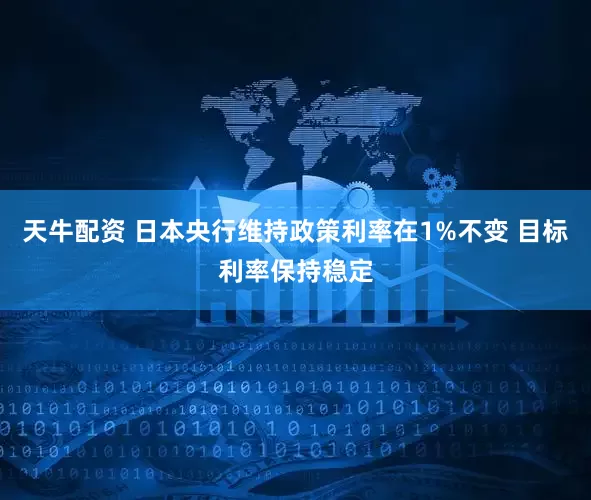 天牛配资 日本央行维持政策利率在1%不变 目标利率保持稳定
